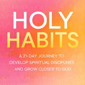 Holy Habits - A 21-Day Journey to Develop Spiritual Disciplines and Grow Closer to God